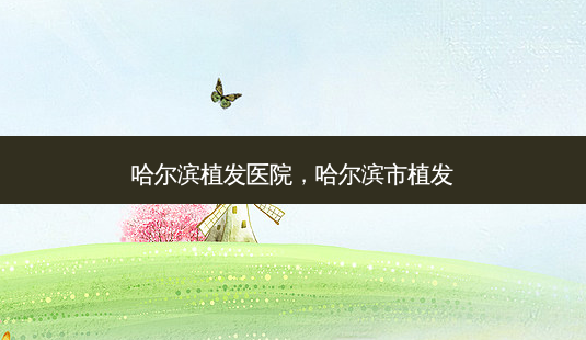 哈尔滨植发医院,哈尔滨市植发-第1张图片-美呗严选网 哈尔滨植发医院,哈尔滨市植发-第1张图片-美呗严选网