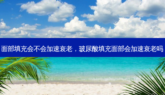 面部填充会不会加速衰老,玻尿酸填充面部会加速衰老吗-第1张图片-美呗严选网 面部填充会不会加速衰老,玻尿酸填充面部会加速衰老吗-第1张图片-美呗严选网