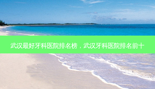 武汉 *** 牙科医院排名榜,武汉牙科医院排名前十-第1张图片-美呗严选网 武汉 *** 牙科医院排名榜,武汉牙科医院排名前十-第1张图片-美呗严选网