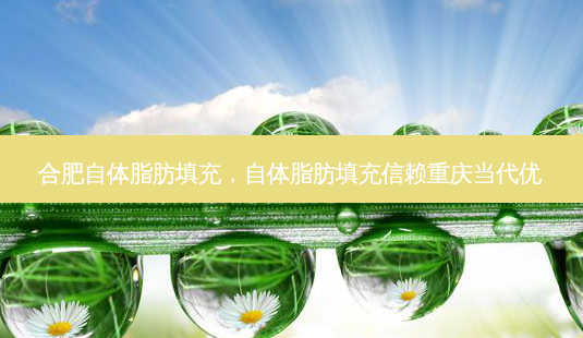 合肥自体脂肪填充,自体脂肪填充信赖重庆当代优-第1张图片-美呗严选网 合肥自体脂肪填充,自体脂肪填充信赖重庆当代优-第1张图片-美呗严选网