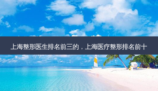上海整形医生排名前三的,上海医疗整形排名前十-第1张图片-美呗严选网 上海整形医生排名前三的,上海医疗整形排名前十-第1张图片-美呗严选网