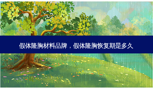 假体隆胸材料品牌,假体隆胸恢复期是多久-第1张图片-美呗严选网 假体隆胸材料品牌,假体隆胸恢复期是多久-第1张图片-美呗严选网