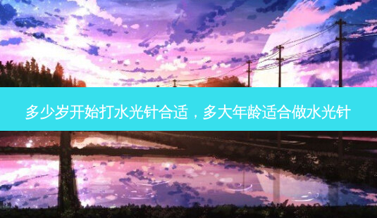 多少岁开始打水光针合适,多大年龄适合做水光针-第1张图片-美呗严选网 多少岁开始打水光针合适,多大年龄适合做水光针-第1张图片-美呗严选网