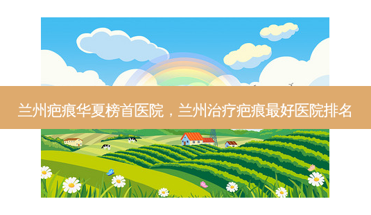 兰州疤痕华夏榜首医院,兰州治疗疤痕 *** 医院排名-第1张图片-美呗严选网 兰州疤痕华夏榜首医院,兰州治疗疤痕 *** 医院排名-第1张图片-美呗严选网