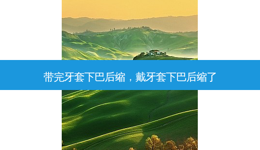 带完牙套下巴后缩,戴牙套下巴后缩了-第1张图片-美呗严选网 带完牙套下巴后缩,戴牙套下巴后缩了-第1张图片-美呗严选网