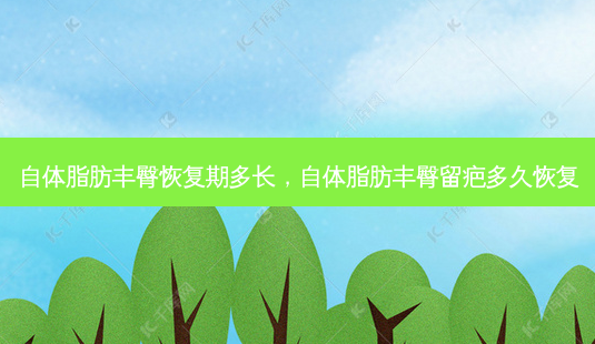自体脂肪丰臀恢复期多长,自体脂肪丰臀留疤多久恢复-第1张图片-美呗严选网 自体脂肪丰臀恢复期多长,自体脂肪丰臀留疤多久恢复-第1张图片-美呗严选网