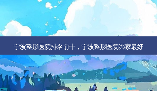 宁波整形医院排名前十,宁波整形医院哪家 *** -第1张图片-美呗严选网 宁波整形医院排名前十,宁波整形医院哪家 *** -第1张图片-美呗严选网