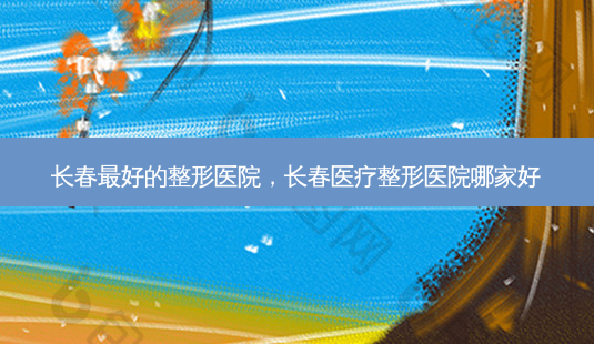 长春 *** 的整形医院,长春医疗整形医院哪家好-第1张图片-美呗严选网 长春 *** 的整形医院,长春医疗整形医院哪家好-第1张图片-美呗严选网