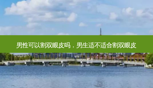 男性可以割双眼皮吗,男生适不适合割双眼皮-第1张图片-美呗严选网 男性可以割双眼皮吗,男生适不适合割双眼皮-第1张图片-美呗严选网