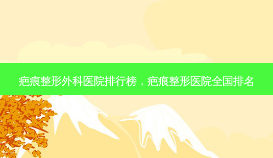 疤痕整形外科医院排行榜,疤痕整形医院全国排名-第1张图片-美呗严选网 疤痕整形外科医院排行榜,疤痕整形医院全国排名-第1张图片-美呗严选网
