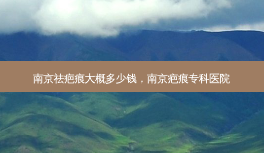 南京祛疤痕大概多少钱,南京疤痕专科医院-第1张图片-美呗严选网 南京祛疤痕大概多少钱,南京疤痕专科医院-第1张图片-美呗严选网