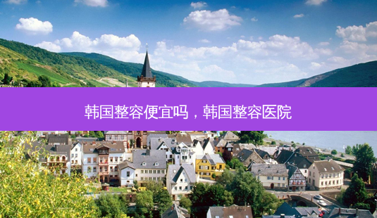 韩国整容便宜吗,韩国整容医院-第1张图片-美呗严选网 韩国整容便宜吗,韩国整容医院-第1张图片-美呗严选网