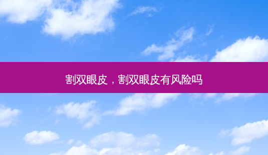 割双眼皮,割双眼皮有风险吗-第1张图片-美呗严选网 割双眼皮,割双眼皮有风险吗-第1张图片-美呗严选网