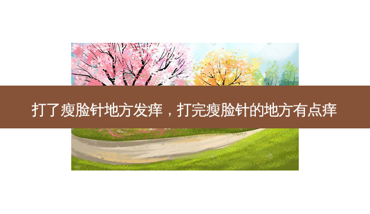 打了瘦脸针地方发痒,打完瘦脸针的地方有点痒-第1张图片-美呗严选网 打了瘦脸针地方发痒,打完瘦脸针的地方有点痒-第1张图片-美呗严选网