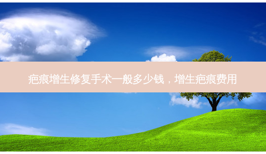 疤痕增生修复手术一般多少钱，增生疤痕费用-第1张图片-美呗严选网