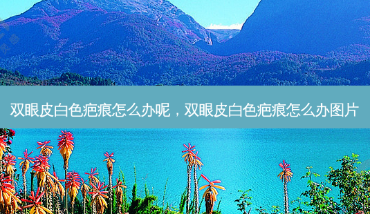 双眼皮白色疤痕怎么办呢,双眼皮白色疤痕怎么办图片-第1张图片-美呗严选网 双眼皮白色疤痕怎么办呢,双眼皮白色疤痕怎么办图片-第1张图片-美呗严选网