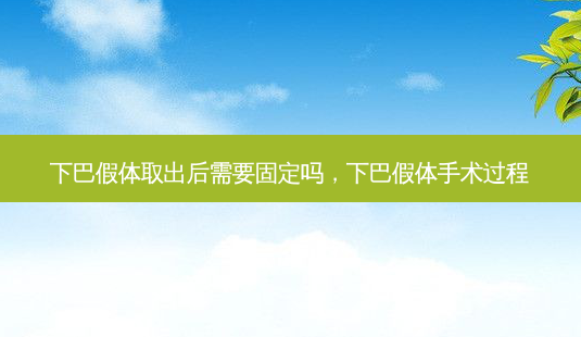 下巴假体取出后需要固定吗，下巴假体手术过程-第1张图片-美呗严选网