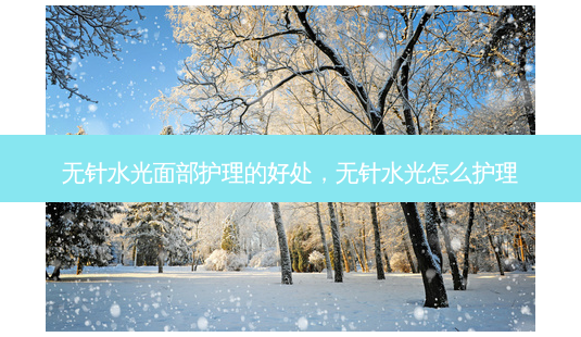 无针水光面部护理的好处,无针水光怎么护理-第1张图片-美呗严选网 无针水光面部护理的好处,无针水光怎么护理-第1张图片-美呗严选网
