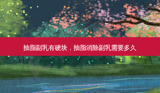 抽脂副乳有硬块,抽脂消除副乳需要多久-第1张图片-美呗严选网 抽脂副乳有硬块,抽脂消除副乳需要多久-第1张图片-美呗严选网