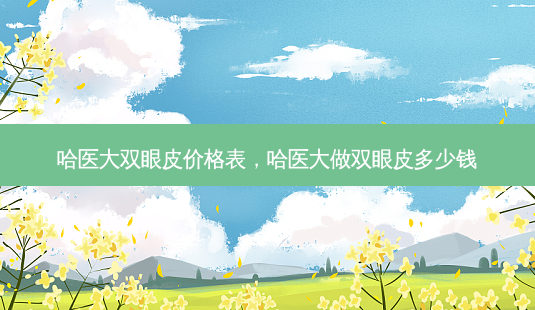 哈医大双眼皮价格表,哈医大做双眼皮多少钱-第1张图片-美呗严选网 哈医大双眼皮价格表,哈医大做双眼皮多少钱-第1张图片-美呗严选网