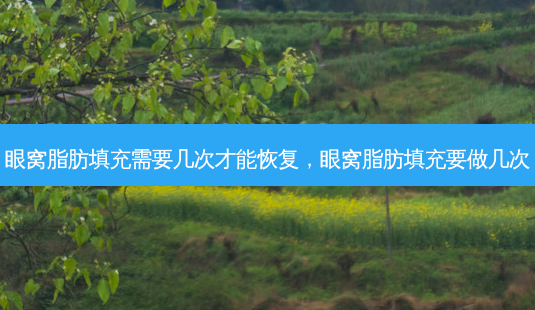 眼窝脂肪填充需要几次才能恢复,眼窝脂肪填充要做几次-第1张图片-美呗严选网 眼窝脂肪填充需要几次才能恢复,眼窝脂肪填充要做几次-第1张图片-美呗严选网