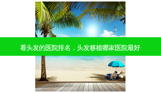 看头发的医院排名,头发移植哪家医院 *** -第1张图片-美呗严选网 看头发的医院排名,头发移植哪家医院 *** -第1张图片-美呗严选网