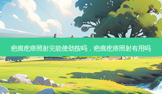 疤痕疙瘩照射完能使劲按吗,疤痕疙瘩照射有用吗-第1张图片-美呗严选网 疤痕疙瘩照射完能使劲按吗,疤痕疙瘩照射有用吗-第1张图片-美呗严选网