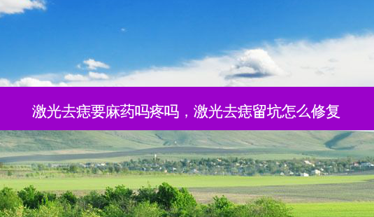 激光去痣要麻药吗疼吗,激光去痣留坑怎么修复-第1张图片-美呗严选网 激光去痣要麻药吗疼吗,激光去痣留坑怎么修复-第1张图片-美呗严选网