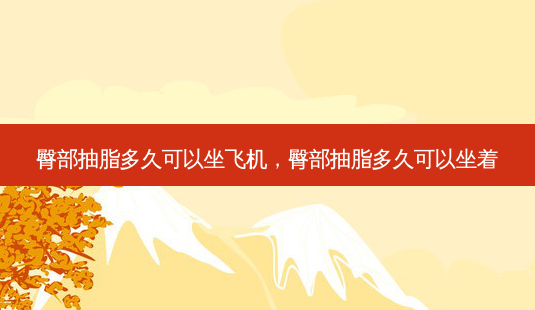 臀部抽脂多久可以坐飞机,臀部抽脂多久可以坐着-第1张图片-美呗严选网 臀部抽脂多久可以坐飞机,臀部抽脂多久可以坐着-第1张图片-美呗严选网