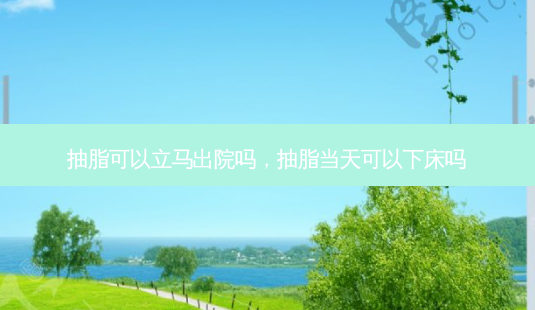 抽脂可以立马出院吗,抽脂当天可以下床吗-第1张图片-美呗严选网 抽脂可以立马出院吗,抽脂当天可以下床吗-第1张图片-美呗严选网