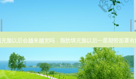 脂肪填充脸以后会越来越宽吗,脂肪填充脸以后一星期带面罩有好处吗-第1张图片-美呗严选网 脂肪填充脸以后会越来越宽吗,脂肪填充脸以后一星期带面罩有好处吗-第1张图片-美呗严选网