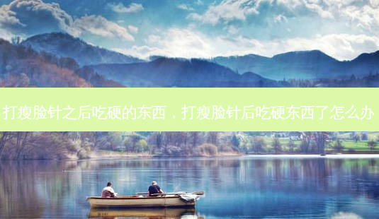 打瘦脸针之后吃硬的东西,打瘦脸针后吃硬东西了怎么办-第1张图片-美呗严选网 打瘦脸针之后吃硬的东西,打瘦脸针后吃硬东西了怎么办-第1张图片-美呗严选网