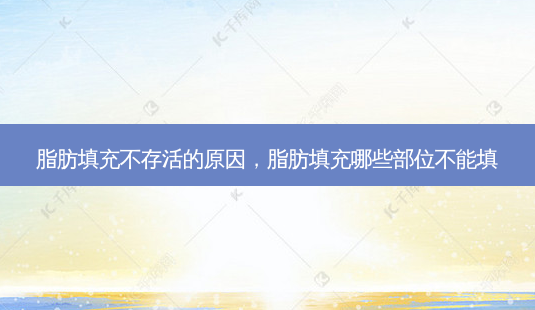 脂肪填充不存活的原因，脂肪填充哪些部位不能填-第1张图片-美呗严选网