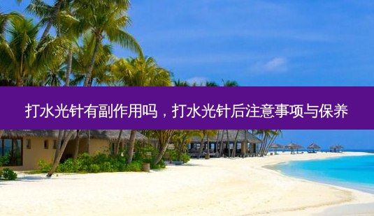 打水光针有副作用吗，打水光针后注意事项与保养-第1张图片-美呗严选网