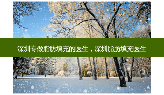 深圳专做脂肪填充的医生，深圳脂肪填充医生-第1张图片-美呗严选网