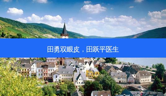 田勇双眼皮，田跃平医生-第1张图片-美呗严选网