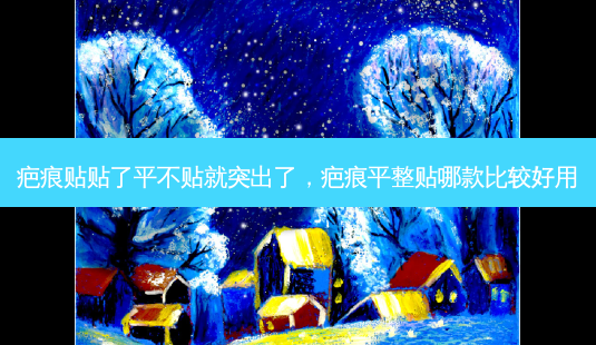 疤痕贴贴了平不贴就突出了,疤痕平整贴哪款比较好用-第1张图片-美呗严选网 疤痕贴贴了平不贴就突出了,疤痕平整贴哪款比较好用-第1张图片-美呗严选网