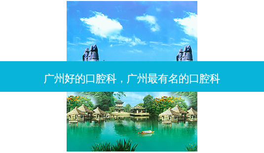 广州好的口腔科,广州最有名的口腔科-第1张图片-美呗严选网 广州好的口腔科,广州最有名的口腔科-第1张图片-美呗严选网