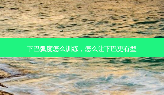 下巴弧度怎么训练，怎么让下巴更有型-第1张图片-美呗严选网