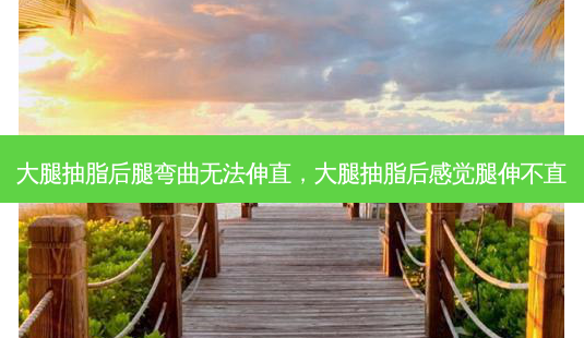 大腿抽脂后腿弯曲无法伸直,大腿抽脂后感觉腿伸不直-第1张图片-美呗严选网 大腿抽脂后腿弯曲无法伸直,大腿抽脂后感觉腿伸不直-第1张图片-美呗严选网