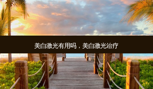 美白激光有用吗,美白激光治疗-第1张图片-美呗严选网 美白激光有用吗,美白激光治疗-第1张图片-美呗严选网