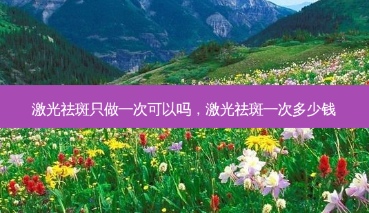 激光祛斑只做一次可以吗,激光祛斑一次多少钱-第1张图片-美呗严选网 激光祛斑只做一次可以吗,激光祛斑一次多少钱-第1张图片-美呗严选网