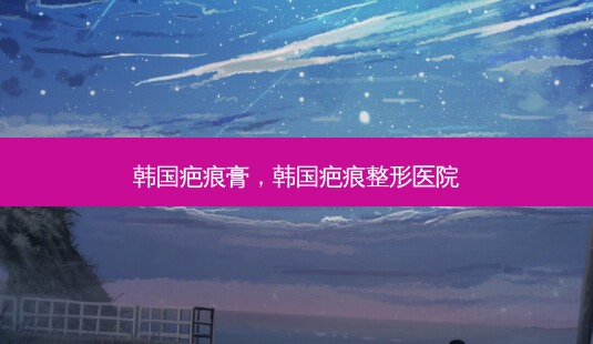韩国疤痕膏，韩国疤痕整形医院-第1张图片-美呗严选网