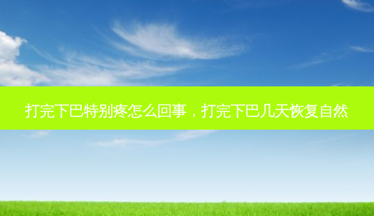 打完下巴特别疼怎么回事,打完下巴几天恢复自然-第1张图片-美呗严选网 打完下巴特别疼怎么回事,打完下巴几天恢复自然-第1张图片-美呗严选网