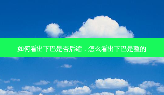 如何看出下巴是否后缩,怎么看出下巴是整的-第1张图片-美呗严选网 如何看出下巴是否后缩,怎么看出下巴是整的-第1张图片-美呗严选网