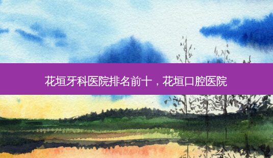 花垣牙科医院排名前十,花垣口腔医院-第1张图片-美呗严选网 花垣牙科医院排名前十,花垣口腔医院-第1张图片-美呗严选网