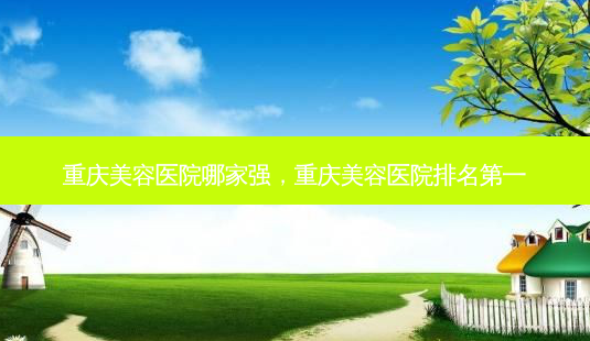 重庆美容医院哪家强,重庆美容医院 *** -第1张图片-美呗严选网 重庆美容医院哪家强,重庆美容医院 *** -第1张图片-美呗严选网