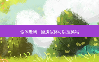 假体隆胸，隆胸假体可以捏揉吗