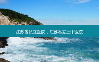 江苏省私立医院，江苏私立三甲医院