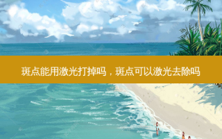 斑点能用激光打掉吗，斑点可以激光去除吗